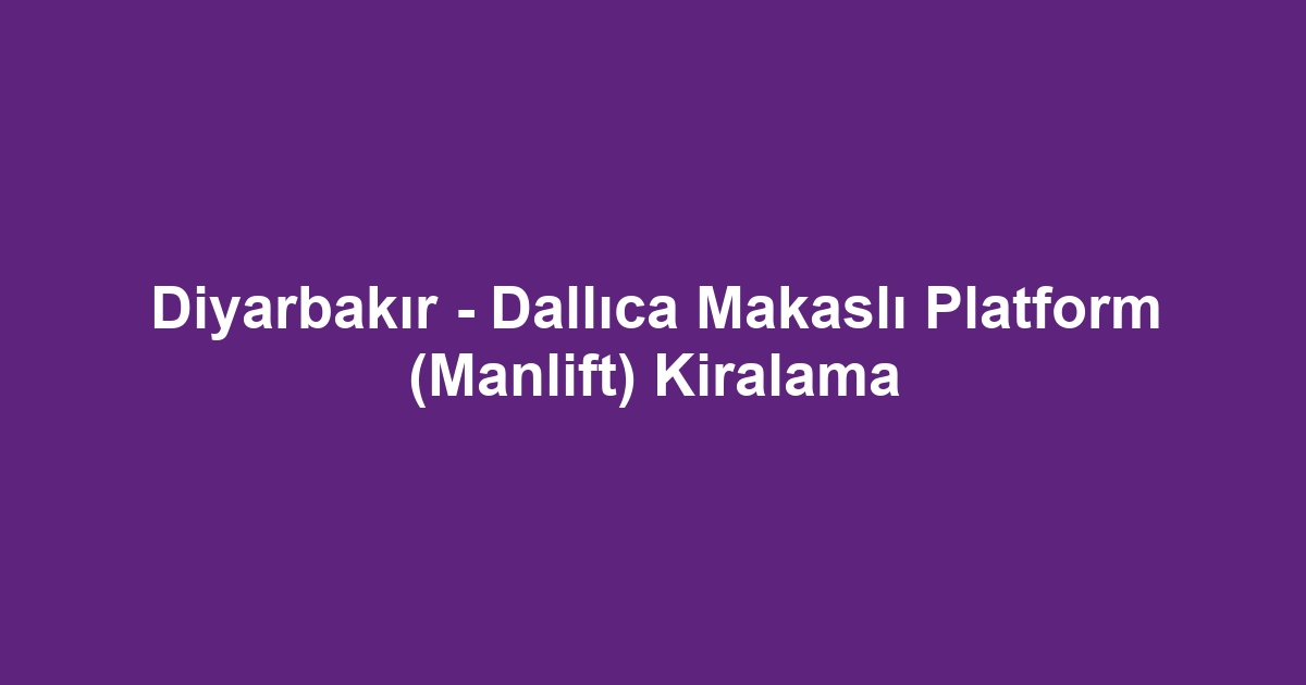 Diyarbakır - Dallıca Makaslı Platform (Manlift) Kiralama