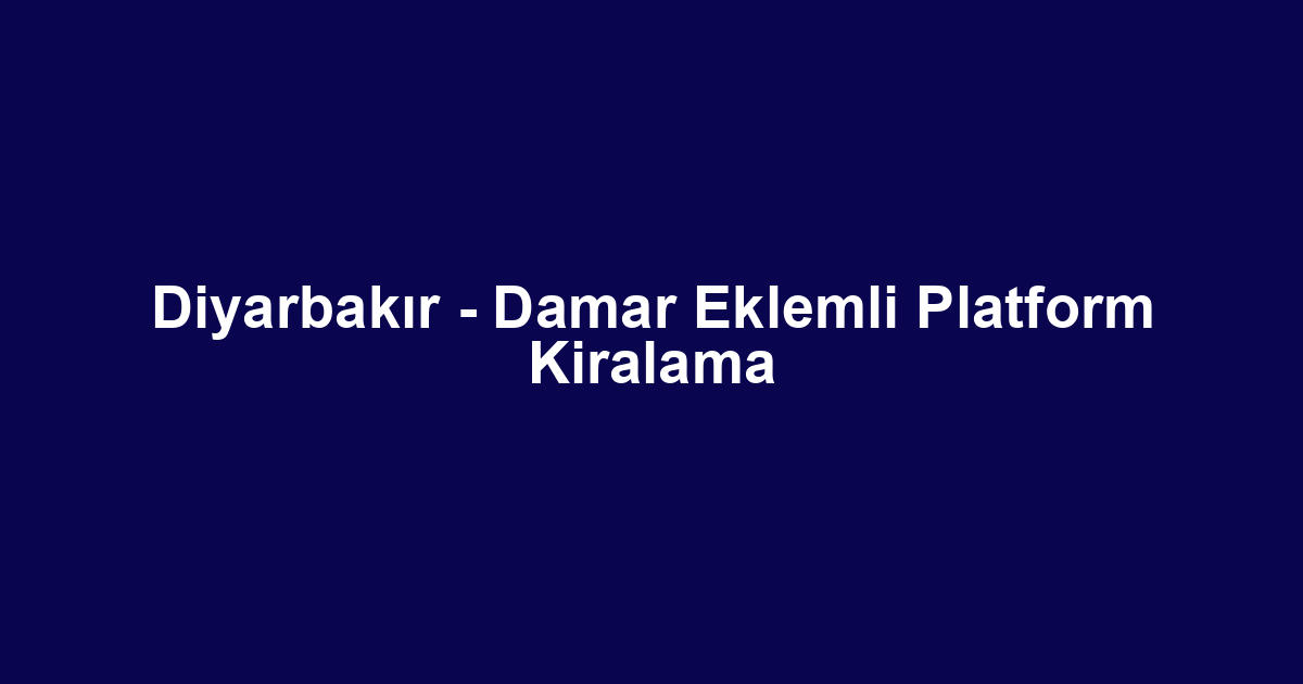 Diyarbakır - Damar Eklemli Platform Kiralama