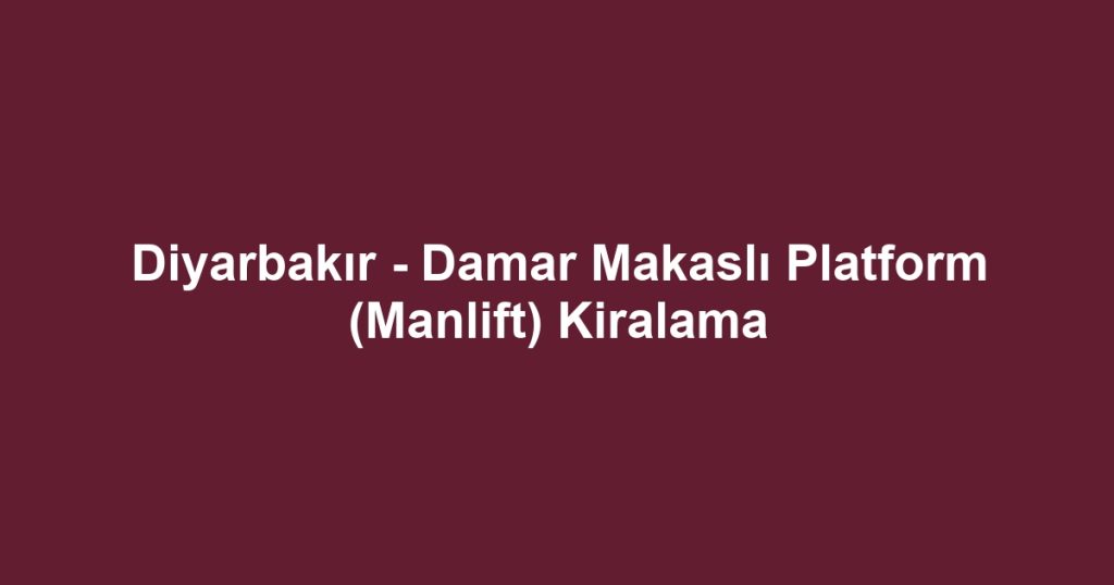 Diyarbakır - Damar Makaslı Platform (Manlift) Kiralama