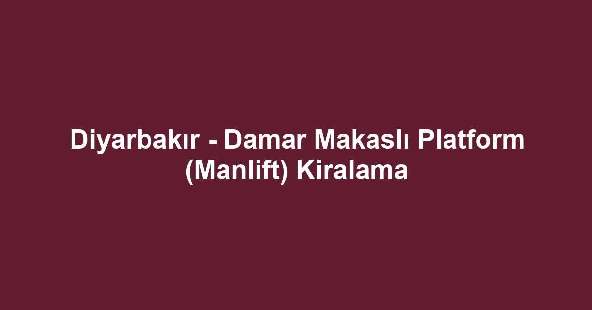Diyarbakır - Damar Makaslı Platform (Manlift) Kiralama
