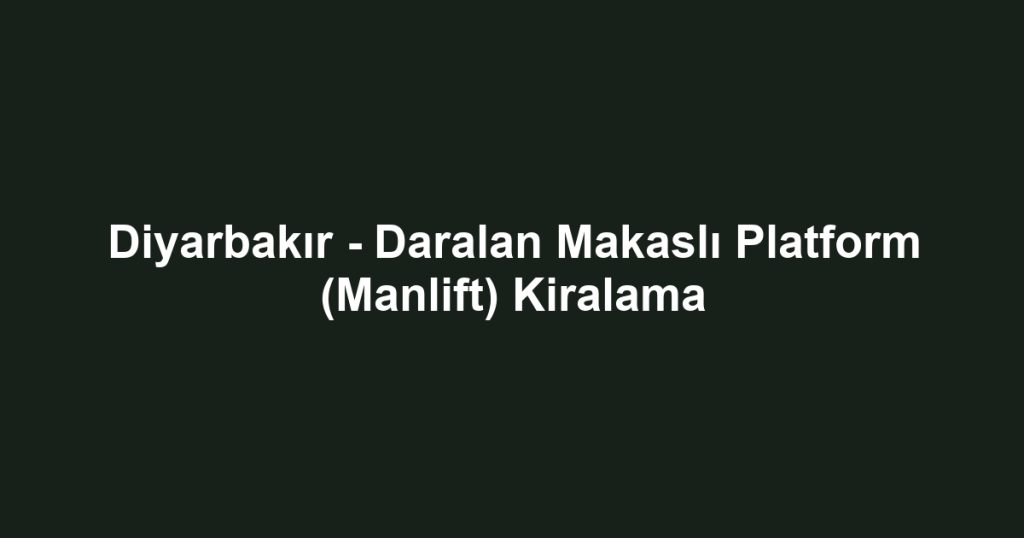 Diyarbakır - Daralan Makaslı Platform (Manlift) Kiralama