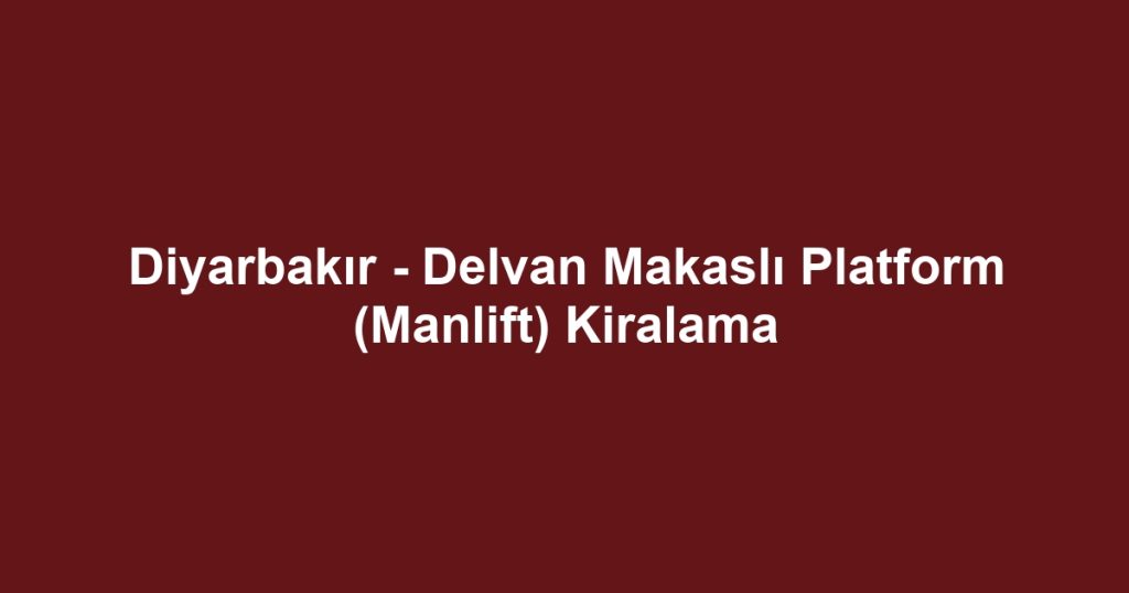 Diyarbakır - Delvan Makaslı Platform (Manlift) Kiralama