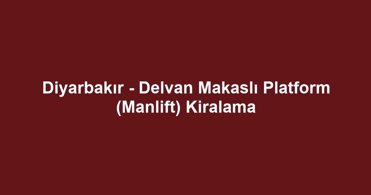 Diyarbakır - Delvan Makaslı Platform (Manlift) Kiralama