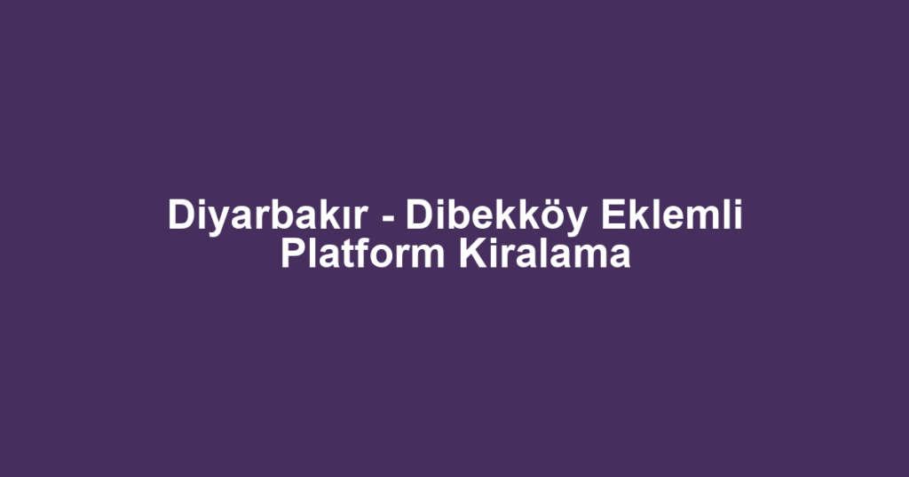 Diyarbakır - Dibekköy Eklemli Platform Kiralama