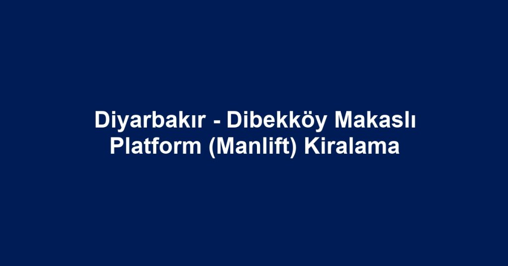 Diyarbakır - Dibekköy Makaslı Platform (Manlift) Kiralama