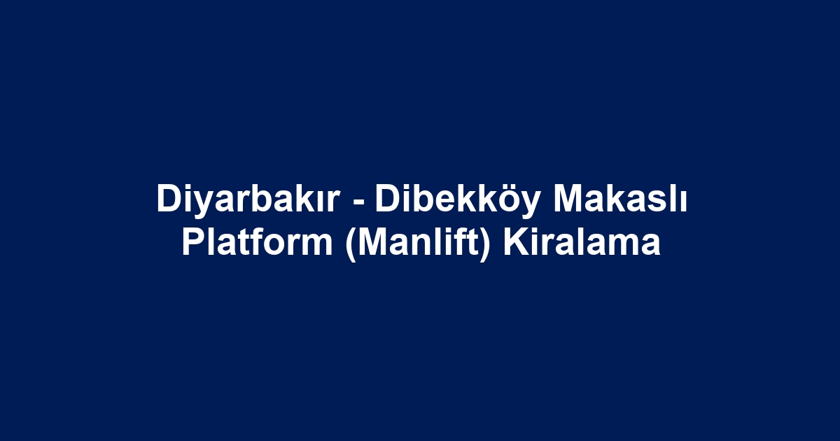 Diyarbakır - Dibekköy Makaslı Platform (Manlift) Kiralama
