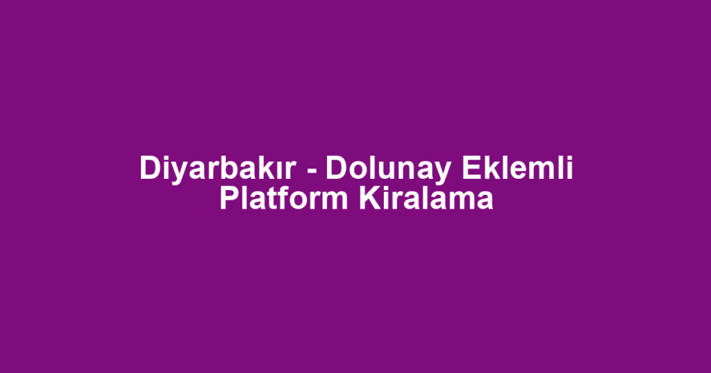 Diyarbakır - Dolunay Eklemli Platform Kiralama