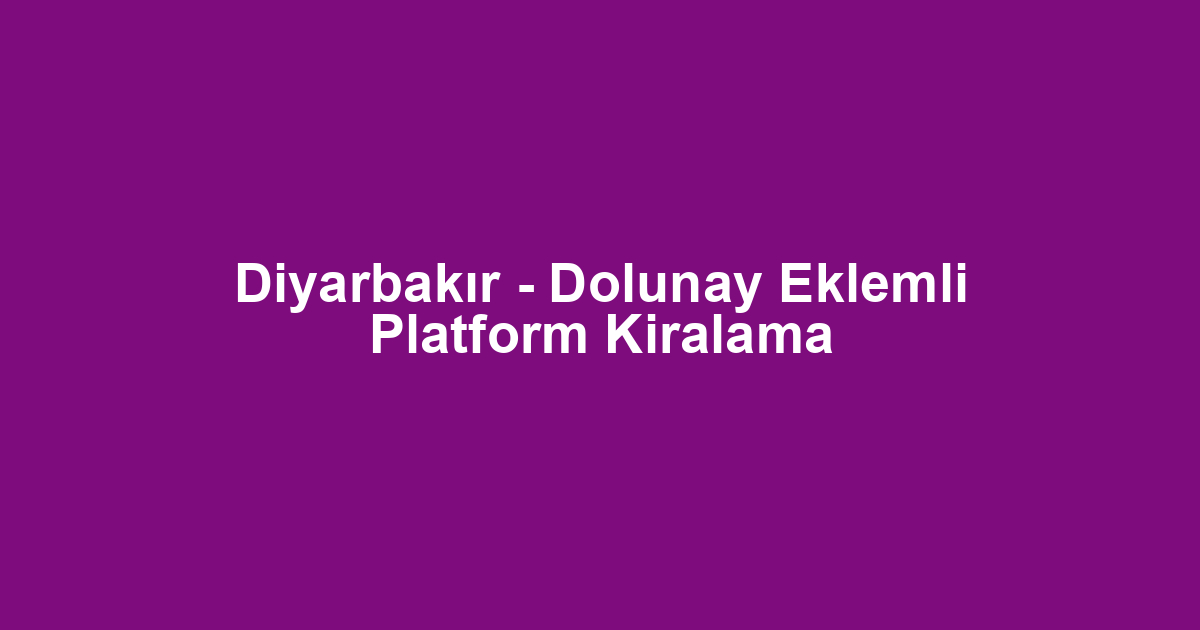 Diyarbakır - Dolunay Eklemli Platform Kiralama