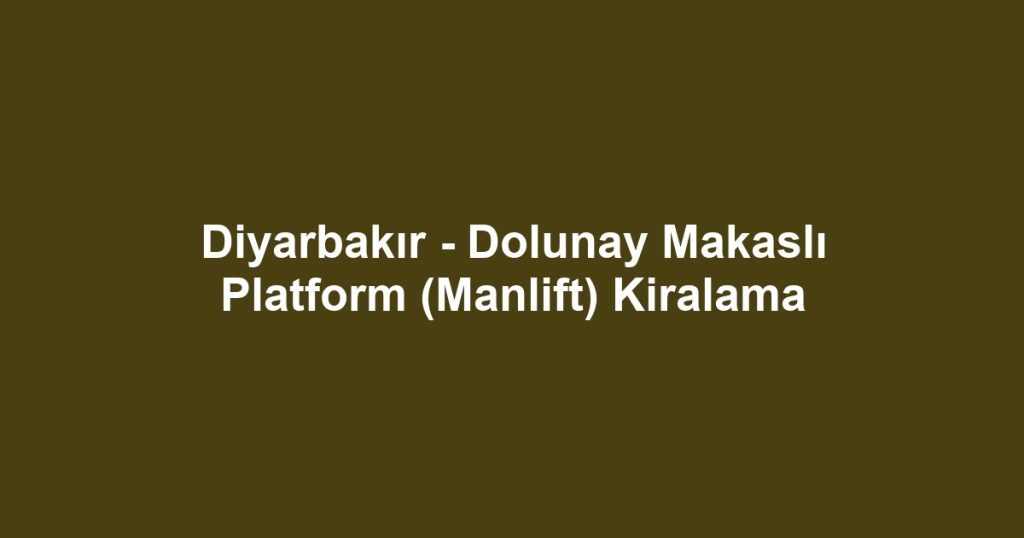 Diyarbakır - Dolunay Makaslı Platform (Manlift) Kiralama