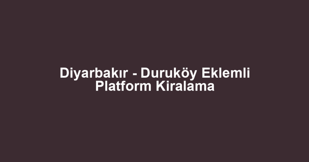 Diyarbakır - Duruköy Eklemli Platform Kiralama