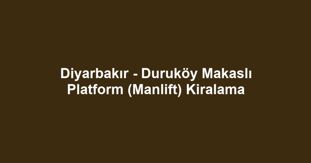Diyarbakır - Duruköy Makaslı Platform (Manlift) Kiralama