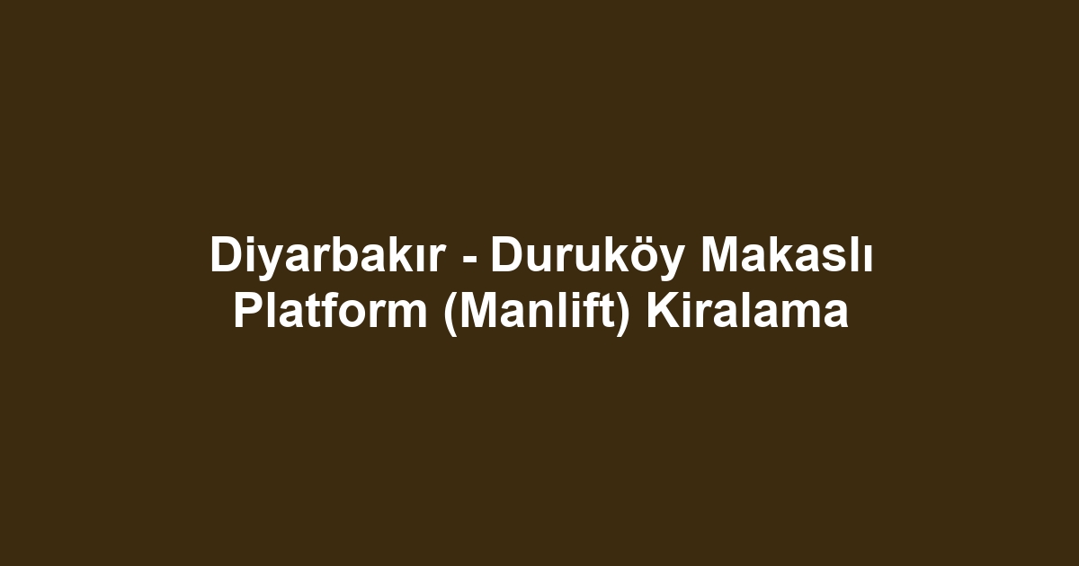 Diyarbakır - Duruköy Makaslı Platform (Manlift) Kiralama