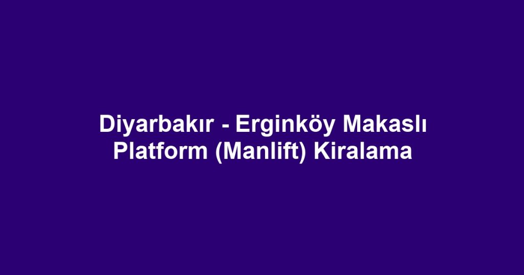 Diyarbakır - Erginköy Makaslı Platform (Manlift) Kiralama