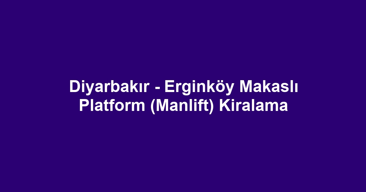 Diyarbakır - Erginköy Makaslı Platform (Manlift) Kiralama