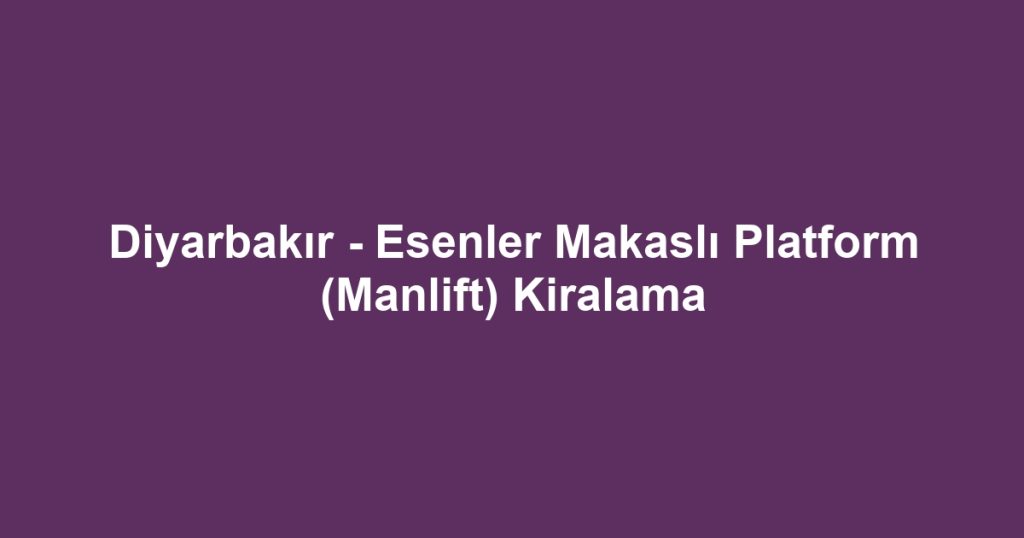 Diyarbakır - Esenler Makaslı Platform (Manlift) Kiralama