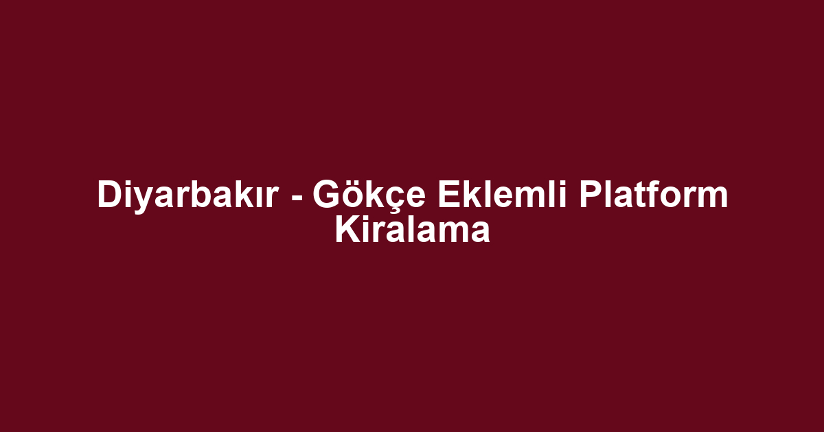 Diyarbakır - Gökçe Eklemli Platform Kiralama