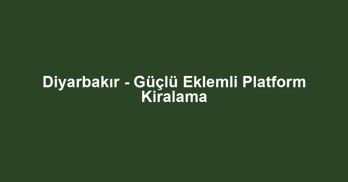 Diyarbakır - Güçlü Eklemli Platform Kiralama