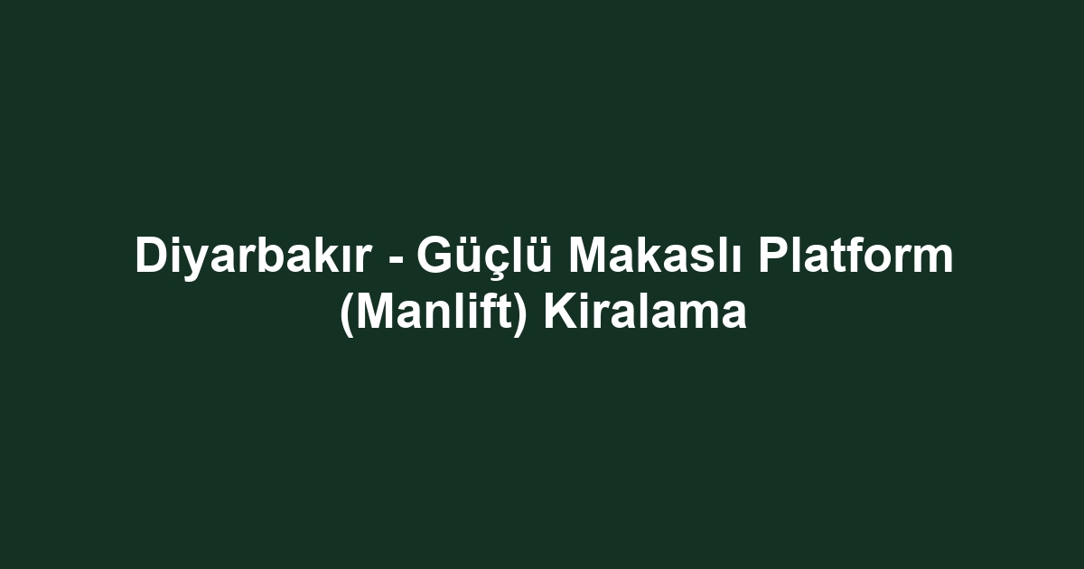 Diyarbakır - Güçlü Makaslı Platform (Manlift) Kiralama