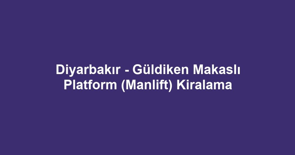 Diyarbakır - Güldiken Makaslı Platform (Manlift) Kiralama
