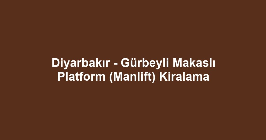 Diyarbakır - Gürbeyli Makaslı Platform (Manlift) Kiralama