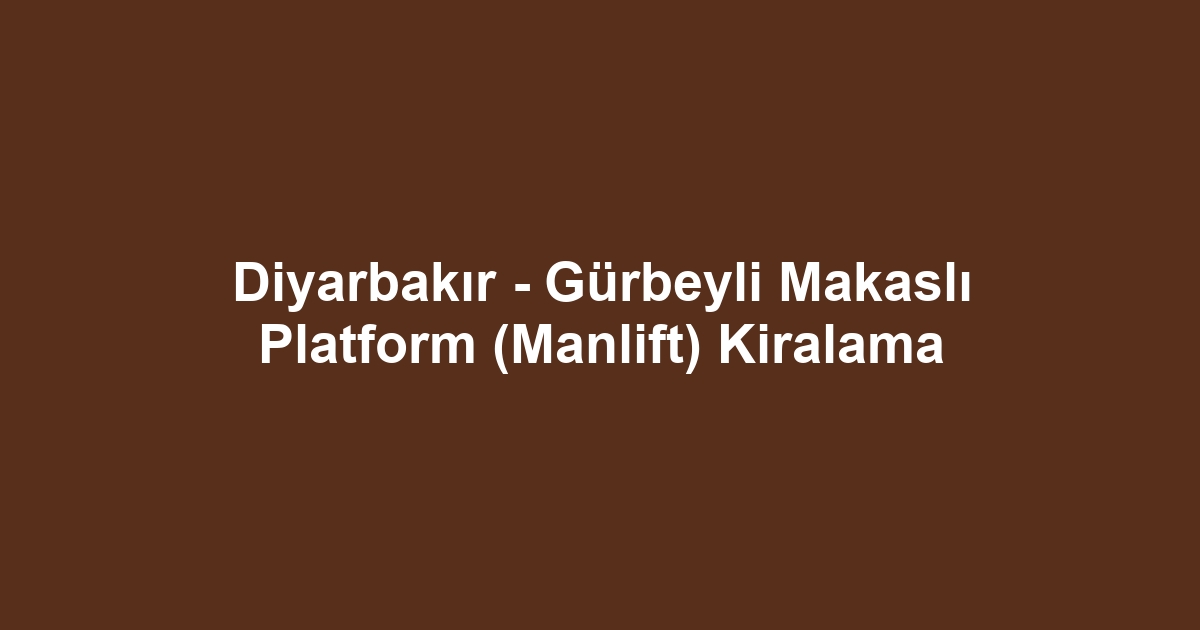 Diyarbakır - Gürbeyli Makaslı Platform (Manlift) Kiralama