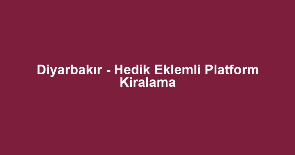 Diyarbakır - Hedik Eklemli Platform Kiralama