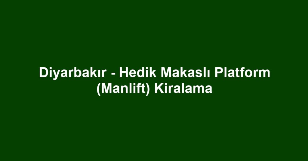 Diyarbakır - Hedik Makaslı Platform (Manlift) Kiralama