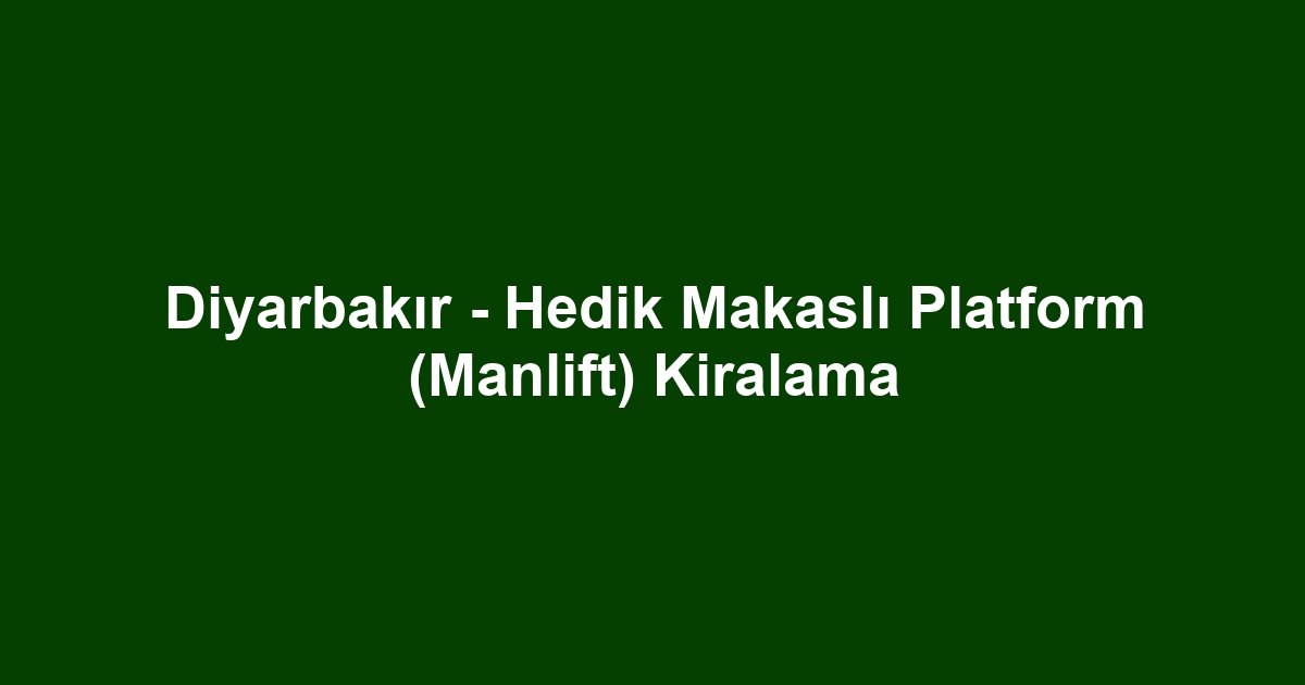 Diyarbakır - Hedik Makaslı Platform (Manlift) Kiralama