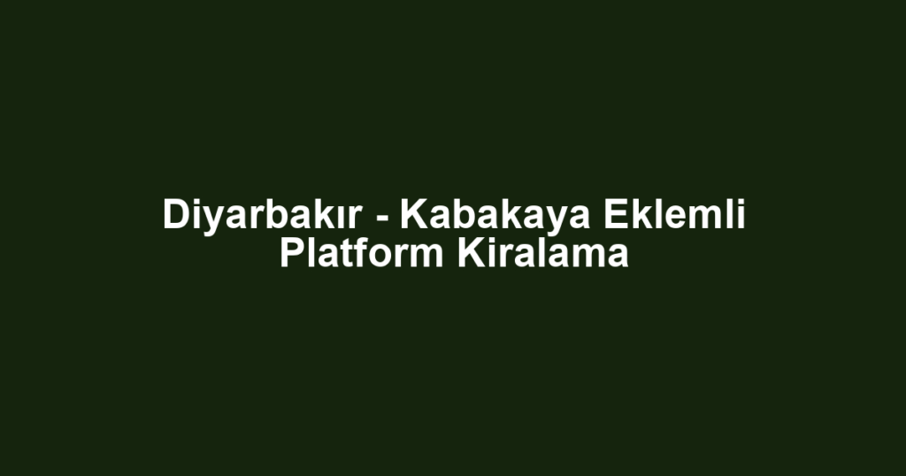 Diyarbakır - Kabakaya Eklemli Platform Kiralama