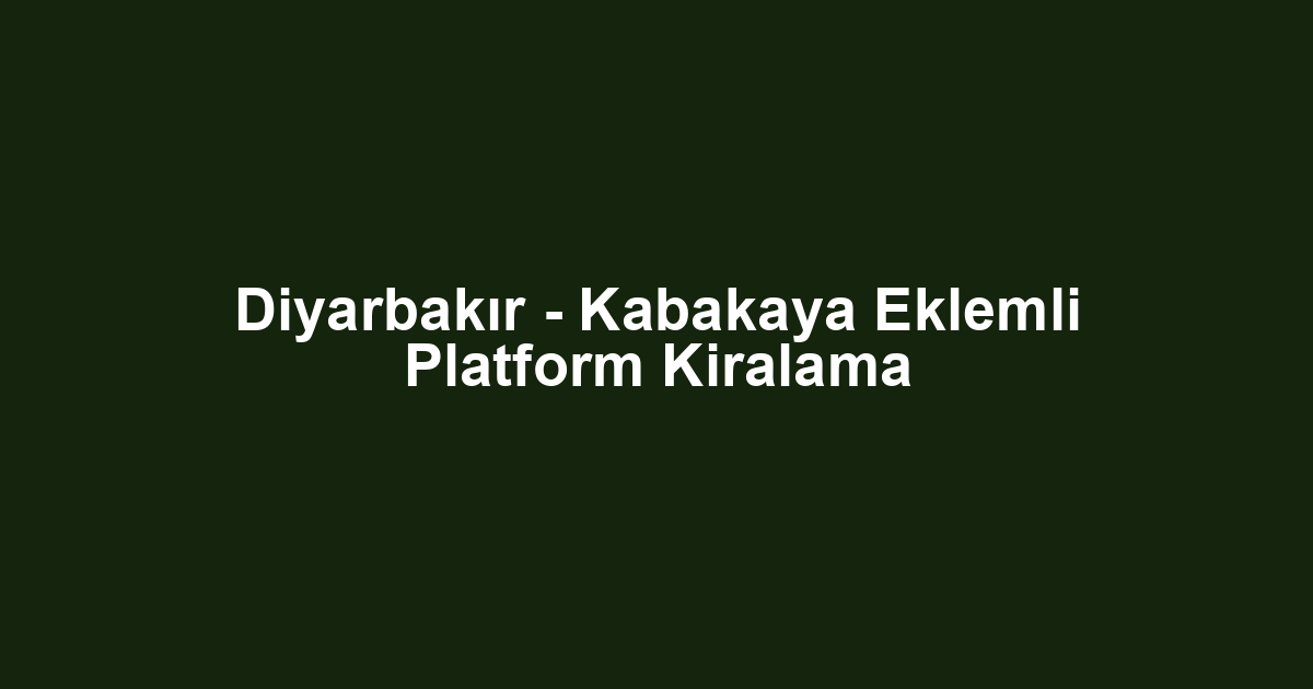 Diyarbakır - Kabakaya Eklemli Platform Kiralama