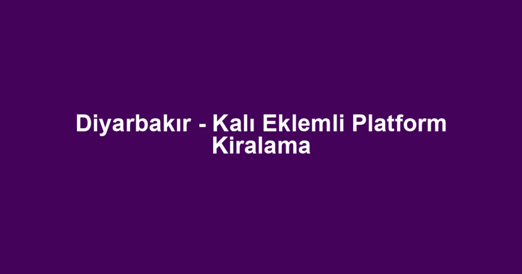 Diyarbakır - Kalı Eklemli Platform Kiralama