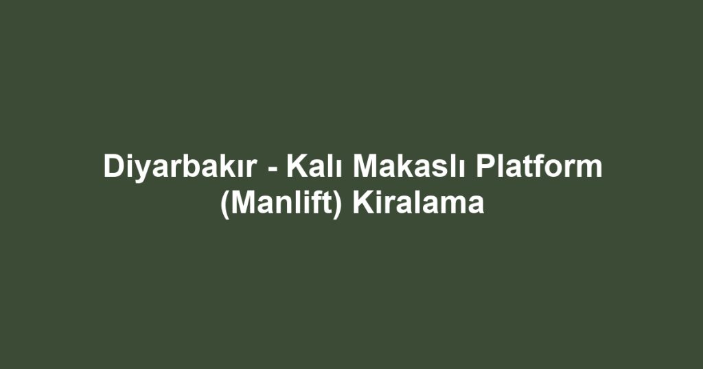 Diyarbakır - Kalı Makaslı Platform (Manlift) Kiralama