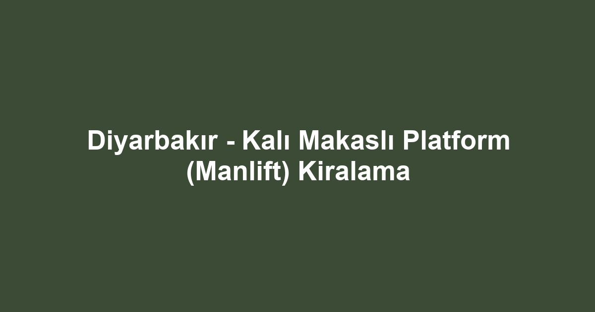 Diyarbakır - Kalı Makaslı Platform (Manlift) Kiralama