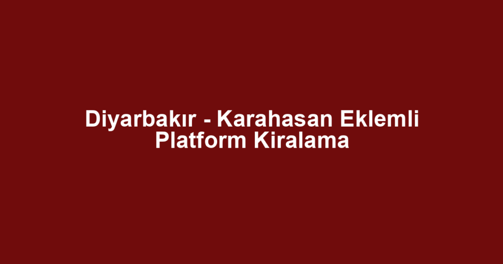 Diyarbakır - Karahasan Eklemli Platform Kiralama