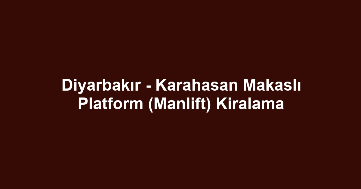 Diyarbakır - Karahasan Makaslı Platform (Manlift) Kiralama
