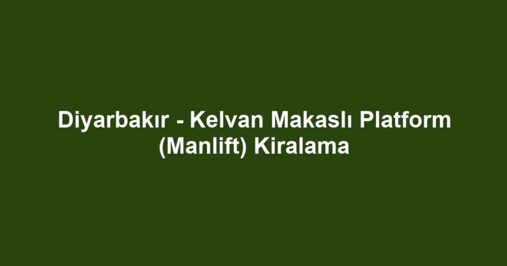 Diyarbakır - Kelvan Makaslı Platform (Manlift) Kiralama