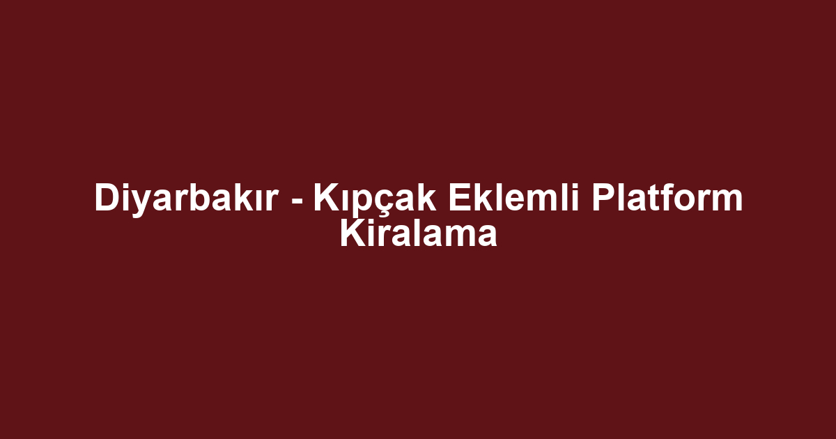 Diyarbakır - Kıpçak Eklemli Platform Kiralama