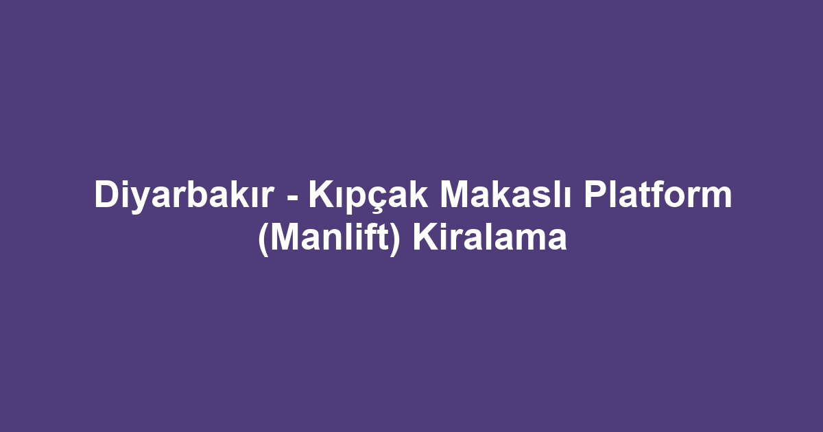 Diyarbakır - Kıpçak Makaslı Platform (Manlift) Kiralama