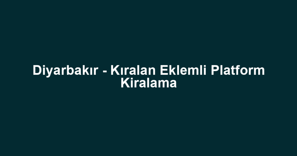 Diyarbakır - Kıralan Eklemli Platform Kiralama