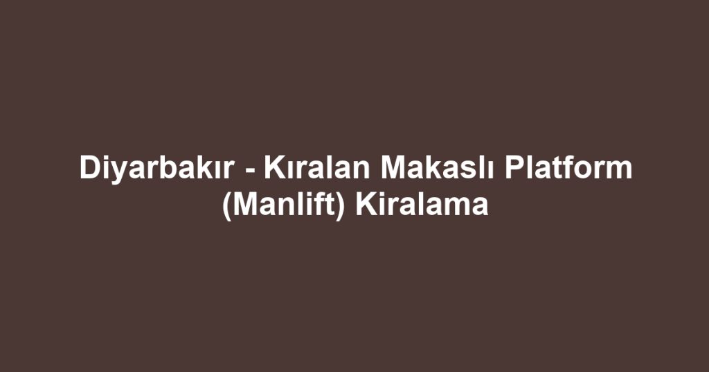 Diyarbakır - Kıralan Makaslı Platform (Manlift) Kiralama
