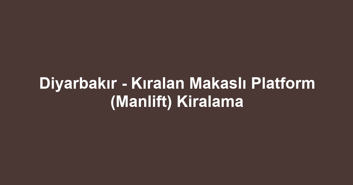 Diyarbakır - Kıralan Makaslı Platform (Manlift) Kiralama
