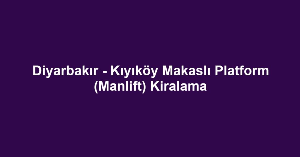 Diyarbakır - Kıyıköy Makaslı Platform (Manlift) Kiralama
