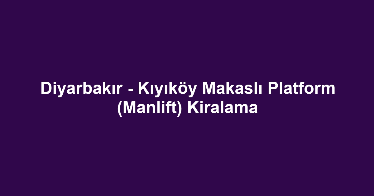 Diyarbakır - Kıyıköy Makaslı Platform (Manlift) Kiralama