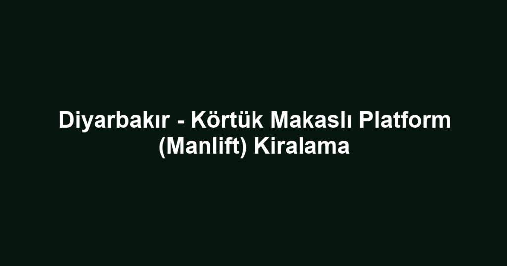 Diyarbakır - Körtük Makaslı Platform (Manlift) Kiralama