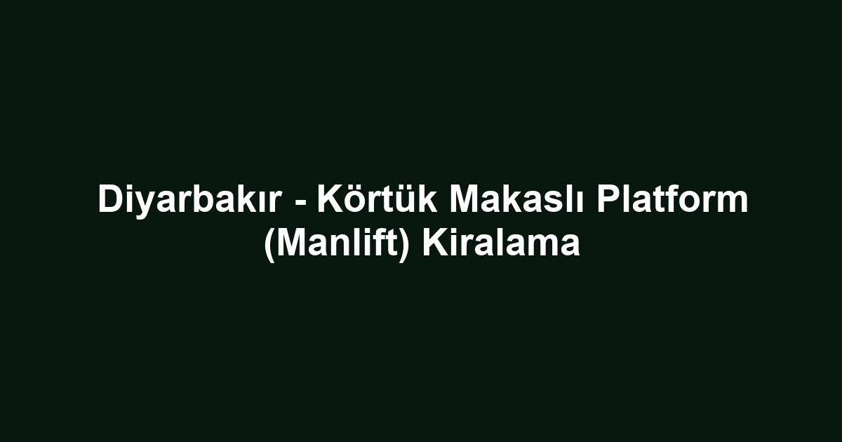 Diyarbakır - Körtük Makaslı Platform (Manlift) Kiralama