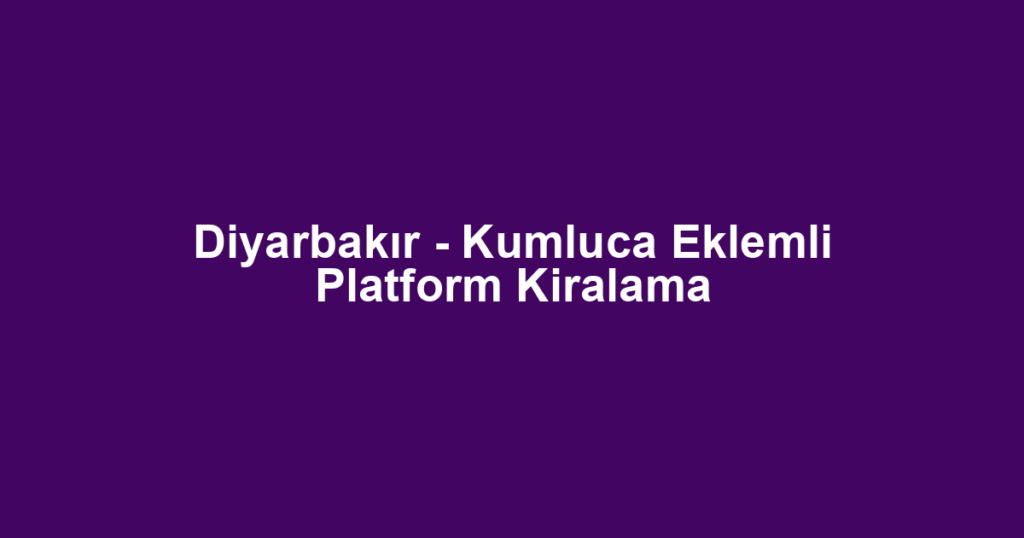 Diyarbakır - Kumluca Eklemli Platform Kiralama