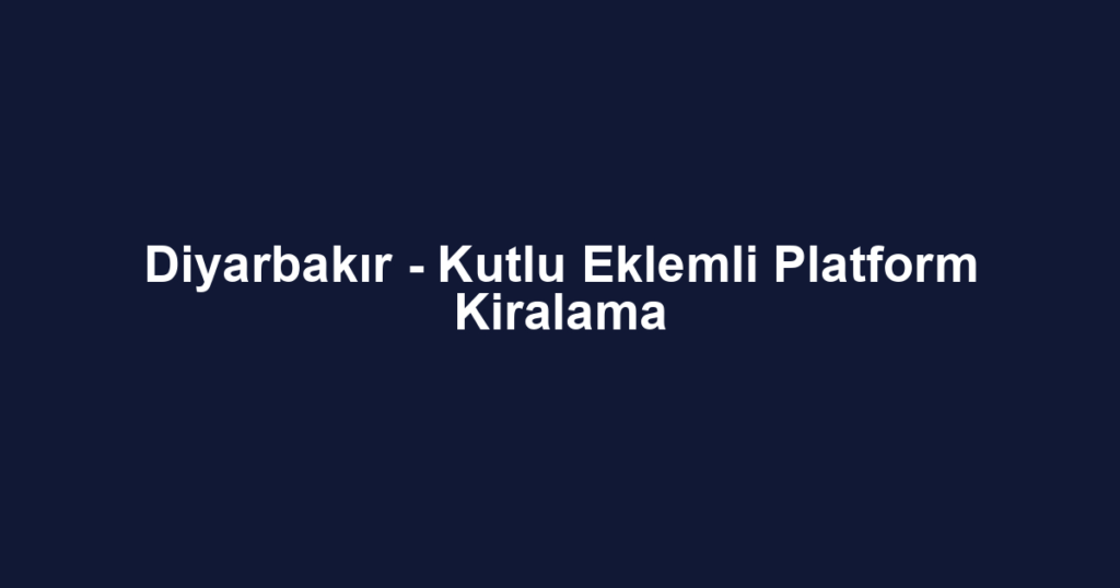 Diyarbakır - Kutlu Eklemli Platform Kiralama