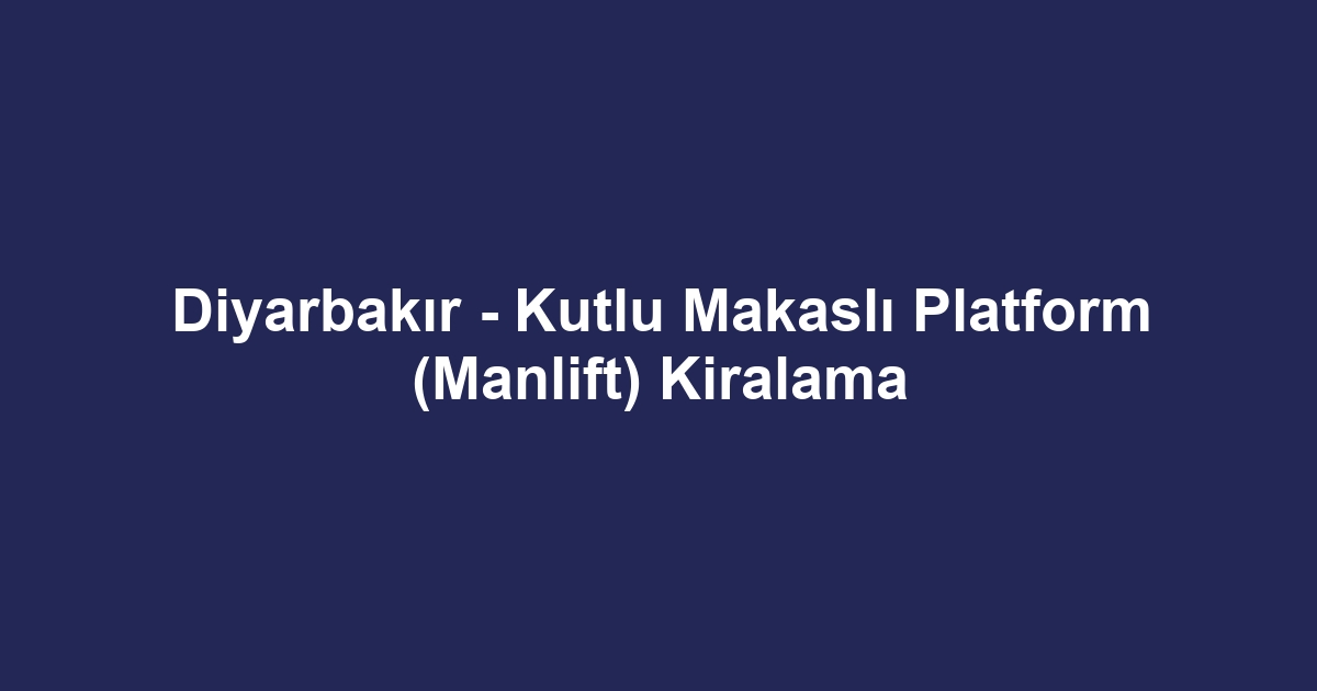 Diyarbakır - Kutlu Makaslı Platform (Manlift) Kiralama