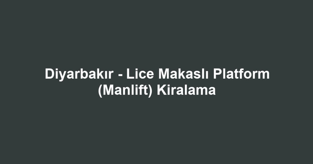 Diyarbakır - Lice Makaslı Platform (Manlift) Kiralama