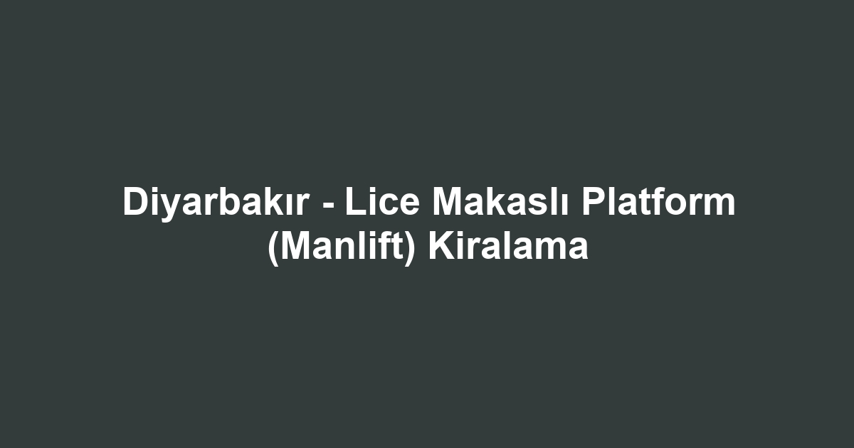 Diyarbakır - Lice Makaslı Platform (Manlift) Kiralama